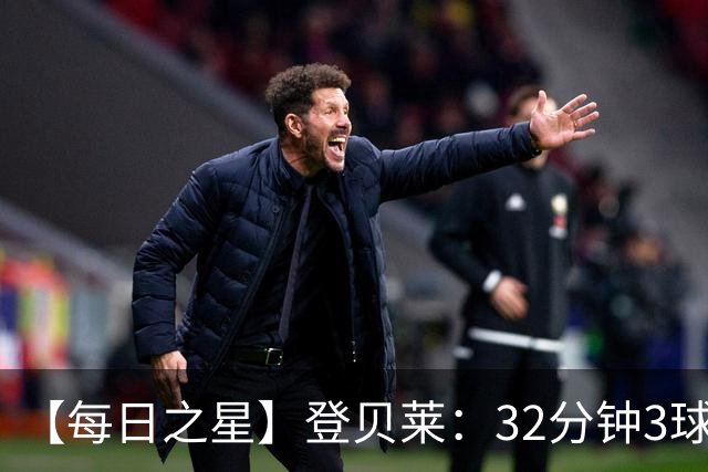 【每日之星】登贝莱：32分钟3球封神 用闪电帽子戏法让批评者闭嘴