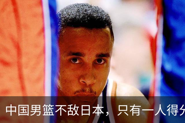 中国男篮不敌日本，只有一人得分上双，投篮技术差是输球原因