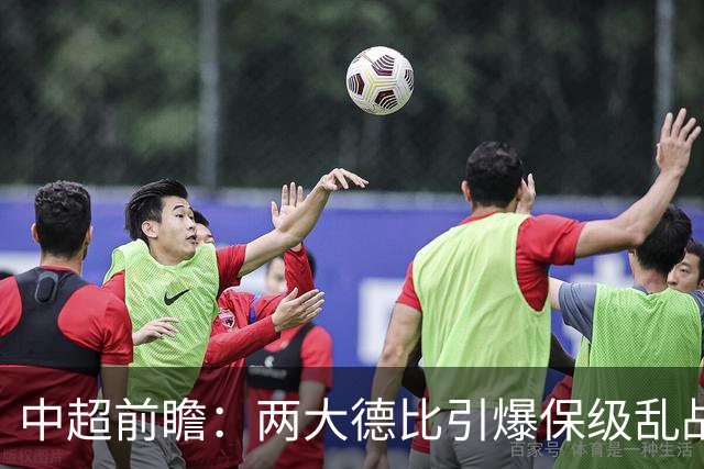 中超前瞻：两大德比引爆保级乱战 成都队深陷不胜魔咒