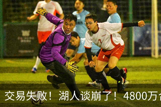 交易失败！湖人谈崩了！4800万合同砸手里