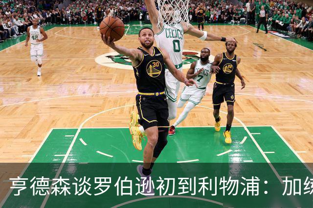 亨德森谈罗伯逊初到利物浦：加练的精神让我看到了他的决心