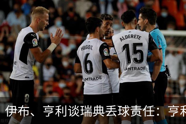 伊布、亨利谈瑞典丢球责任：亨利认为是约克雷斯，伊布认为伊萨克