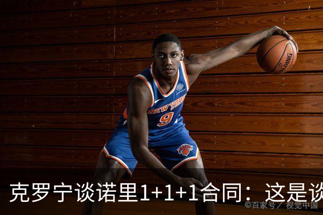 克罗宁谈诺里1+1+1合同：这是谈判原则 保护下行风险促进上行收益