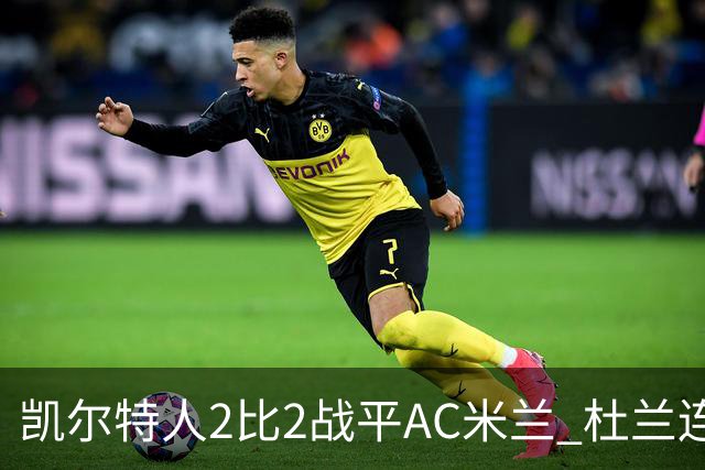 凯尔特人2比2战平AC米兰 杜兰连场破门后卡马达闪电双响扳平