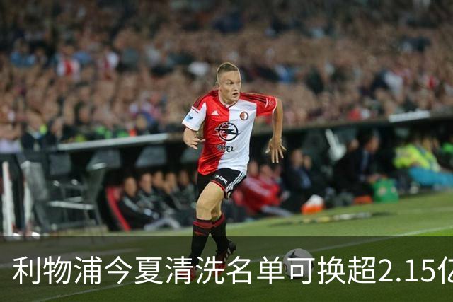 利物浦今夏清洗名单可换超2.15亿英镑 世界杯冠军成员亦在列