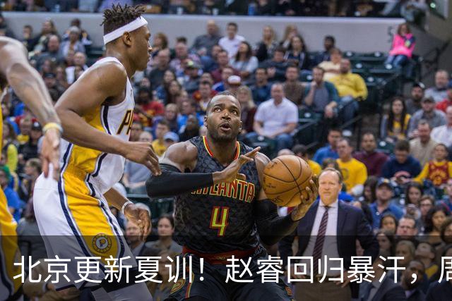 北京更新夏训！赵睿回归暴汗，周琦也归队强化三分！