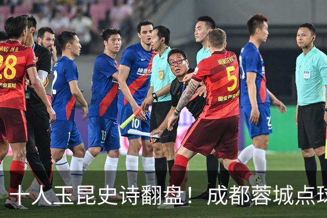 十人玉昆史诗翻盘！成都蓉城点球大战遗憾止步足协杯