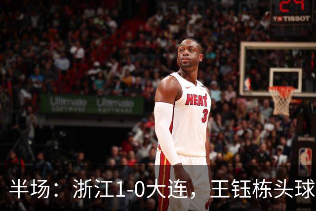 半场：浙江1-0大连，王钰栋头球抢点破门