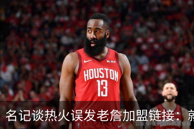 名记谈热火误发老詹加盟链接：就是失误 媒体会提前准备一些东西