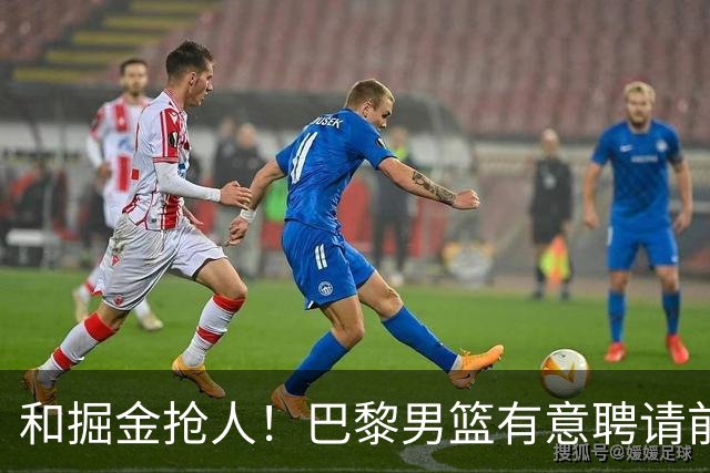 和掘金抢人！巴黎男篮有意聘请前灰熊&国王主帅乔尔格担任主教练