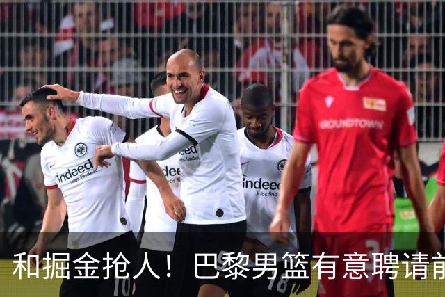 和掘金抢人！巴黎男篮有意聘请前灰熊&国王主帅乔尔格担任主教练