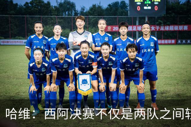 哈维：西阿决赛不仅是两队之间较量，也是巴萨足球理念的体现
