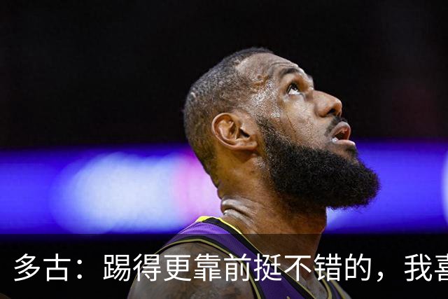 多古：踢得更靠前挺不错的，我喜欢踢这个位置