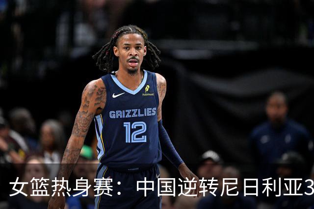 女篮热身赛：中国逆转尼日利亚31分失败 张子宇伤停杨舒予23+5