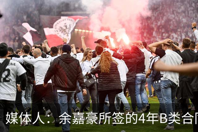 媒体人：余嘉豪所签的4年B类合同和去年浙江提供的保持一致