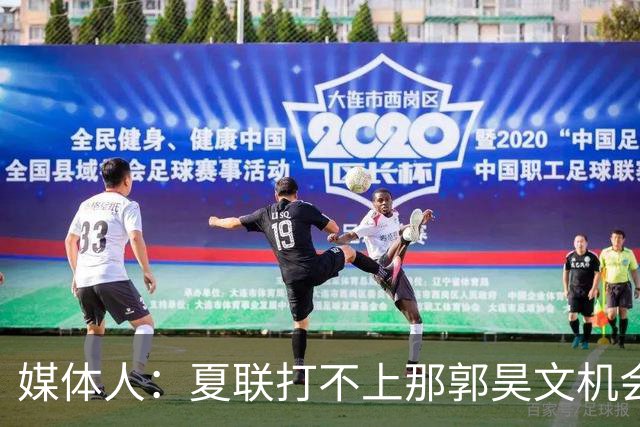 媒体人：夏联打不上那郭昊文机会有限了 这年龄试训也试不出结果