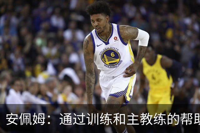 安佩姆：通过训练和主教练的帮助，我非常好的适应了现在的位置