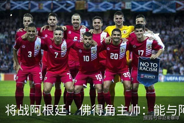 将战阿根廷！佛得角主帅：能与阿根廷和梅西交手是一种骄傲