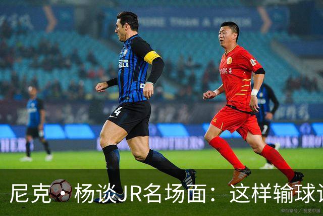 尼克·杨谈JR名场面：这样输球让系列赛直接结束 老詹完全泄气了