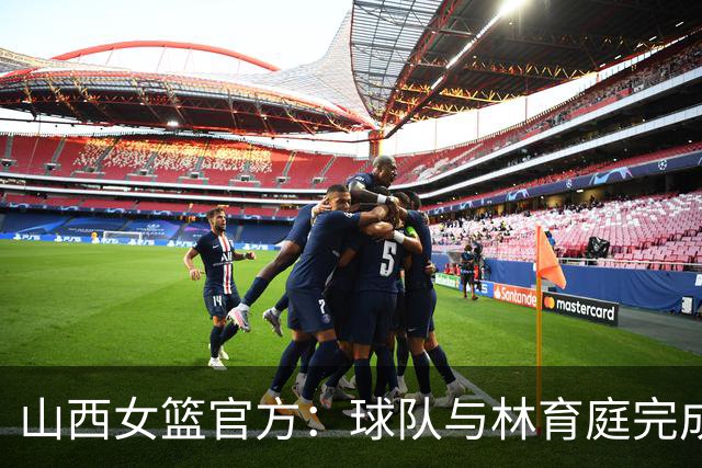 山西女篮官方：球队与林育庭完成续约 签下彭晓彤