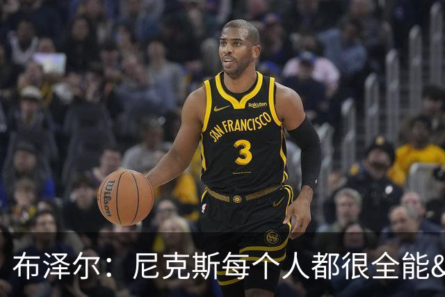 布泽尔：尼克斯每个人都很全能&位置感模糊 这也是我比赛风格