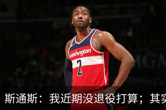 斯通斯：我近期没退役打算；其实我们应该为自己感到骄傲