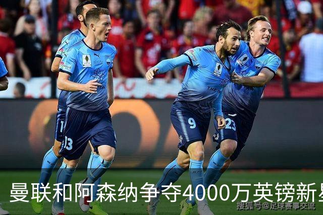 曼联和阿森纳争夺4000万英镑新星 球员代表已谈判、两周内定归宿