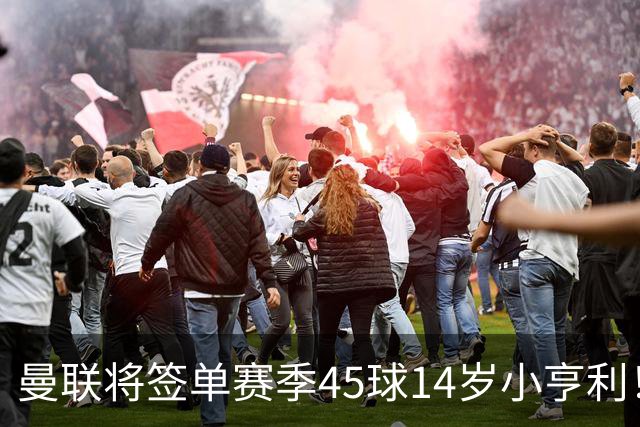 曼联将签单赛季45球14岁小亨利！左闸小妖申请出租锻炼，滕哈格爱将恐被卖