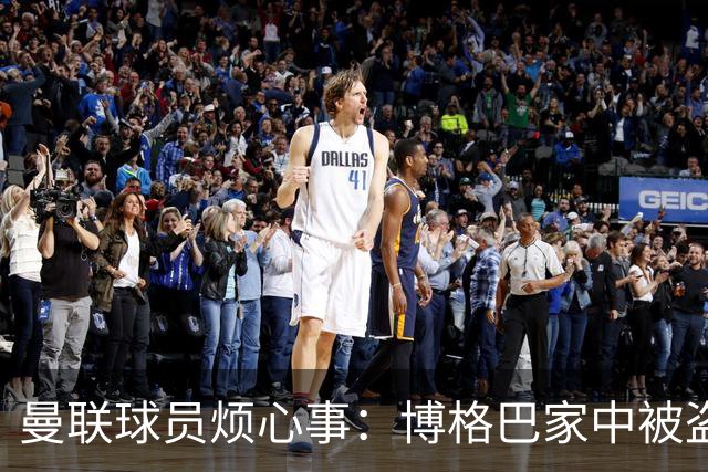 曼联球员烦心事：博格巴家中被盗 拉师傅与球迷冲突