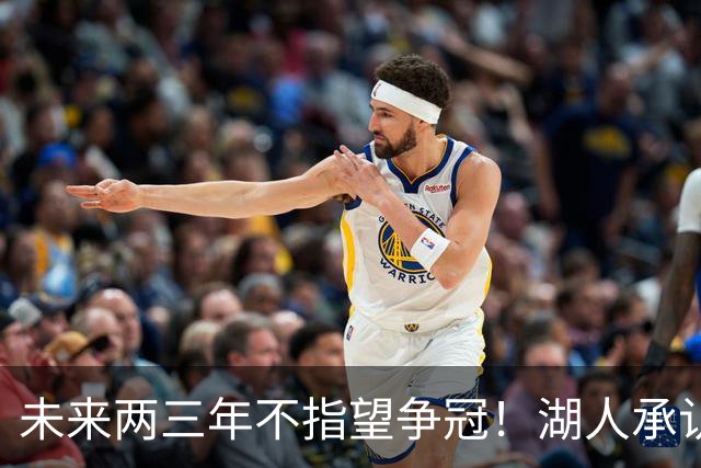 未来两三年不指望争冠！湖人承认进入蛰伏期：目标50+胜并闯入次轮