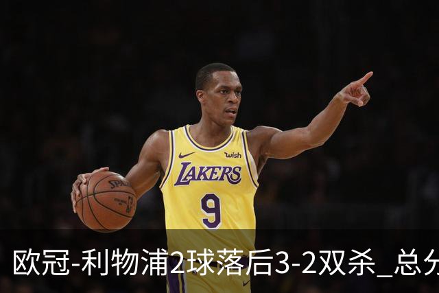 欧冠-利物浦2球落后3-2双杀 总分5-2第10次进决赛