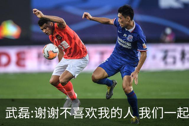 武磊:谢谢不喜欢我的人 我们一起让上海足球精彩