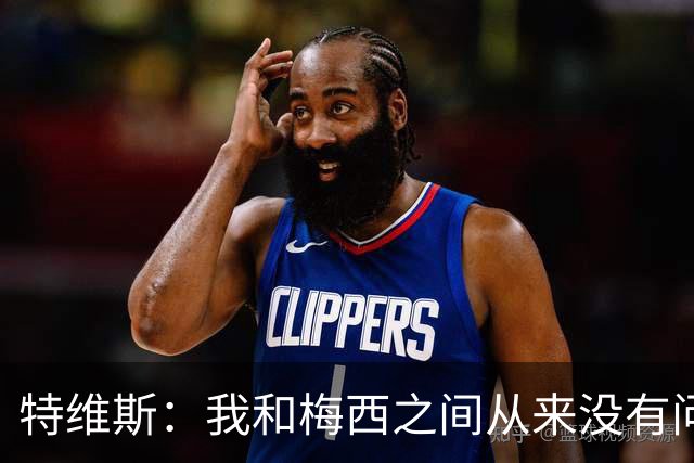 特维斯：我和梅西之间从来没有问题，他似乎总有写不完的新篇章