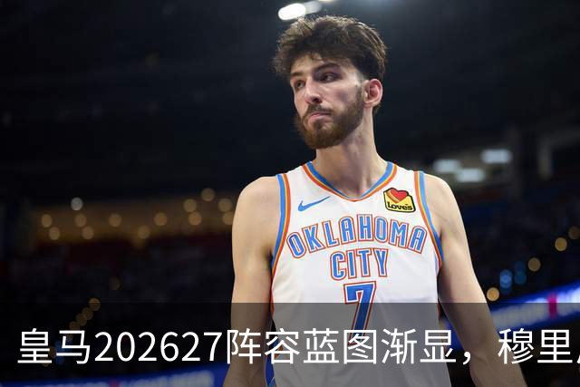 皇马2026/27阵容蓝图渐显，穆里尼奥才是真正的胜负手
