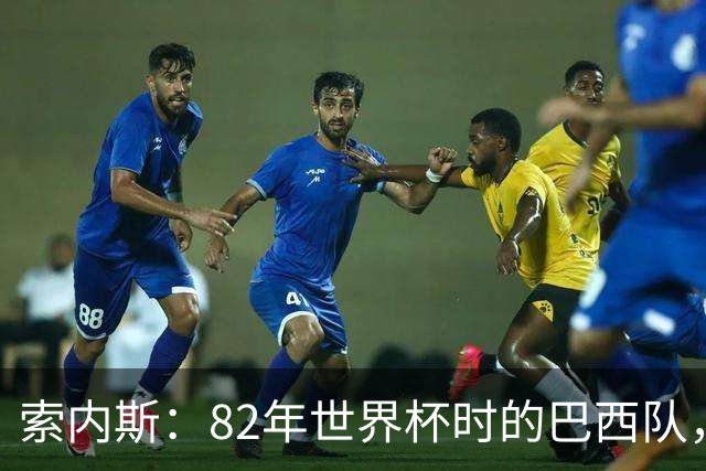 索内斯：82年世界杯时的巴西队，放现在每名球员身价都得1.5亿镑