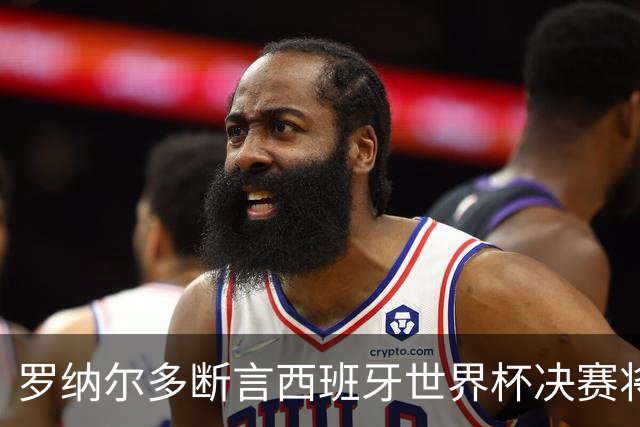 罗纳尔多断言西班牙世界杯决赛将轻松击败阿根廷：若领先，梅西无力翻盘