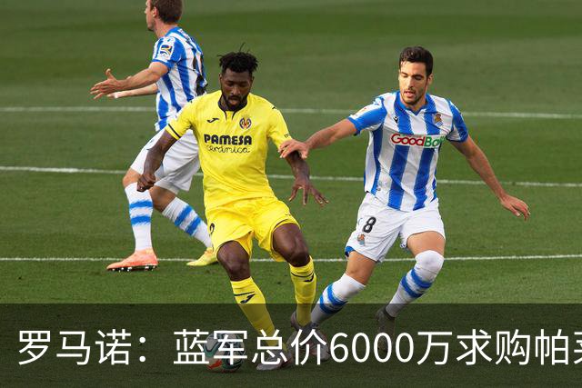 罗马诺：蓝军总价6000万求购帕莱斯特拉+薪水翻倍 但球员首选国米
