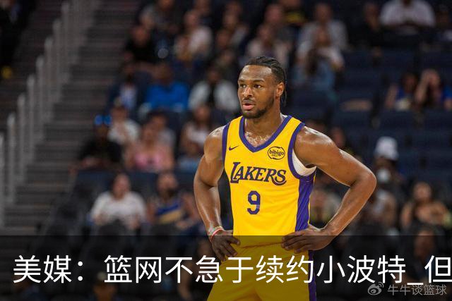 美媒：篮网不急于续约小波特 但若无明显续约迹象双方或寻求交易