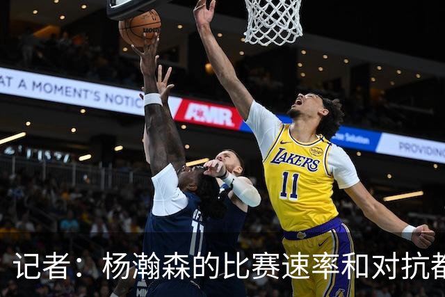 记者：杨瀚森的比赛速率和对抗都比去年好多了 信心更上一个台阶