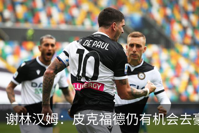 谢林汉姆：皮克福德仍有机会去豪门 他符合切尔西的引援标准