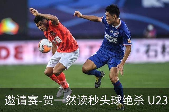 邀请赛-贺一然读秒头球绝杀 U23国足1-0力克塔吉克斯坦