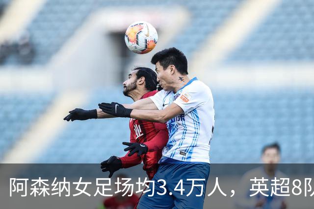 阿森纳女足场均3.4万人，英超8队被碾压，女足凭啥让球迷更上头？