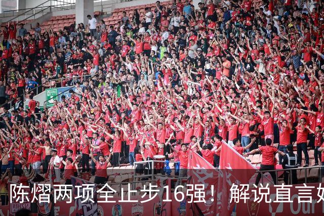陈熠两项全止步16强！解说直言她临场应变不足 女单世排也跌出前十