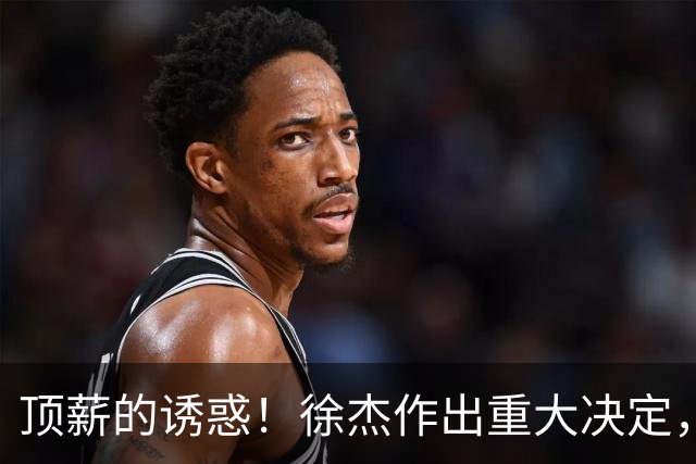 顶薪的诱惑！徐杰作出重大决定，广东男篮惨遭多支球队挖角？