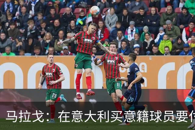 马拉戈：在意大利买意籍球员要付22%增值税，国外队免税这不正常