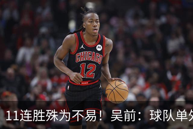 11连胜殊为不易！吴前：球队单外援处于困难期