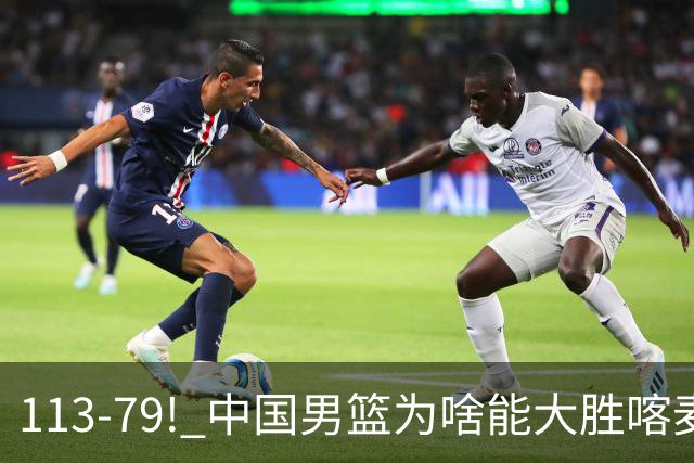 113-79! 中国男篮为啥能大胜喀麦隆? 杨鸣点评一针见血! 点名表扬2人
