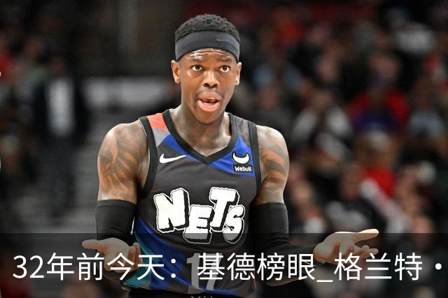32年前今天：基德榜眼 格兰特·希尔探花 “大狗”罗宾逊高中状元