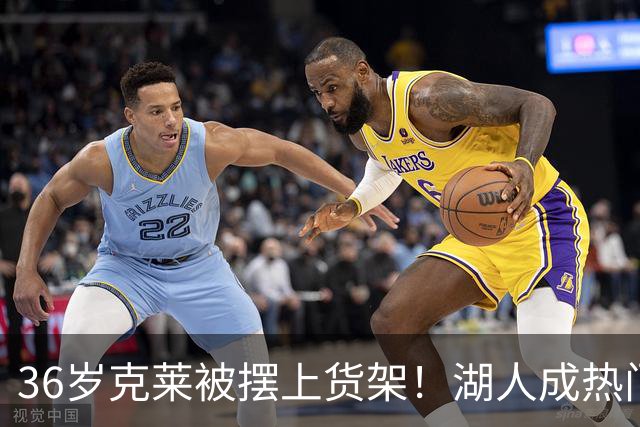 36岁克莱被摆上货架！湖人成热门下家，交易面临3大现实难题