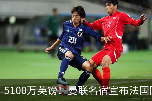 5100万英镑！曼联名宿宣布法国国脚加盟红魔，罗马诺：别急还在谈